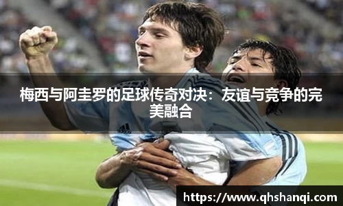 梅西与阿圭罗的足球传奇对决：友谊与竞争的完美融合