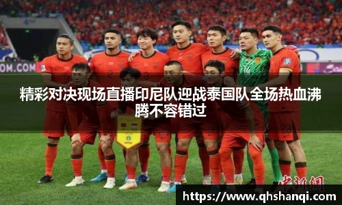 精彩对决现场直播印尼队迎战泰国队全场热血沸腾不容错过