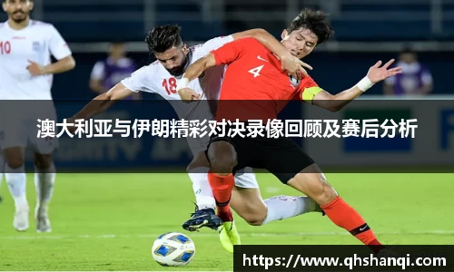澳大利亚与伊朗精彩对决录像回顾及赛后分析